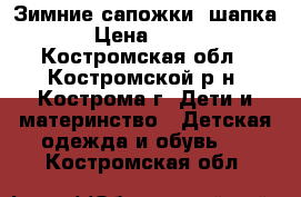 1 Зимние сапожки  шапка › Цена ­ 500 - Костромская обл., Костромской р-н, Кострома г. Дети и материнство » Детская одежда и обувь   . Костромская обл.